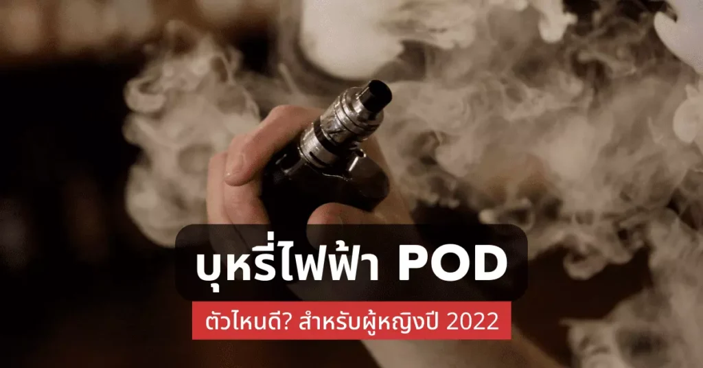 บุหรี่ไฟฟ้า pod ตัวไหนดีสำหรับผู้หญิงปี2022
