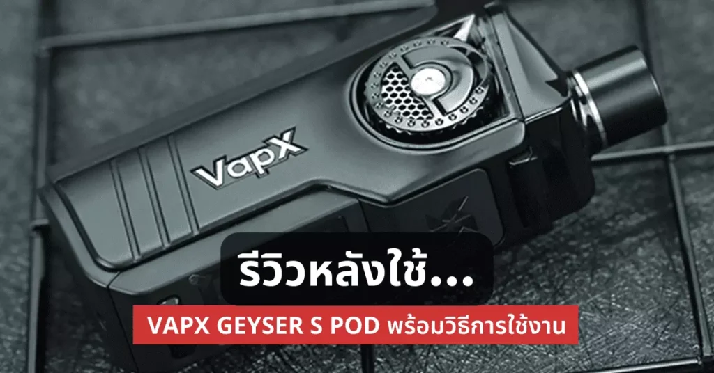 รีวิวหลังใช้ Vapx Geyser S Pod พร้อมวิธีการใช้งาน